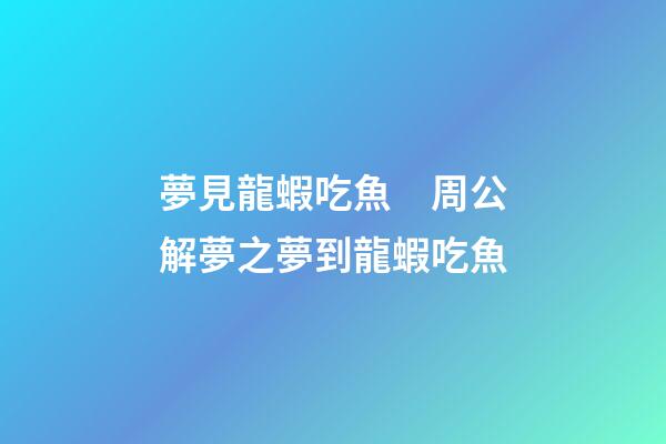 夢見龍蝦吃魚　周公解夢之夢到龍蝦吃魚
